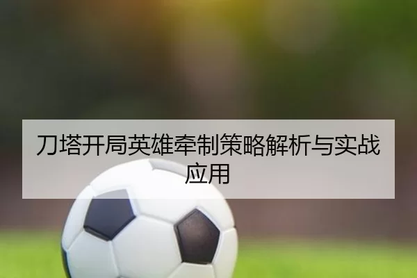 刀塔开局英雄牵制策略解析与实战应用