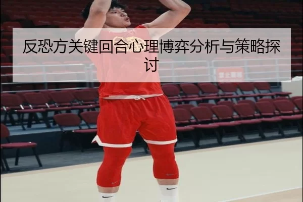 反恐方关键回合心理博弈分析与策略探讨