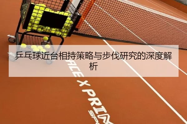 乒乓球近台相持策略与步伐研究的深度解析