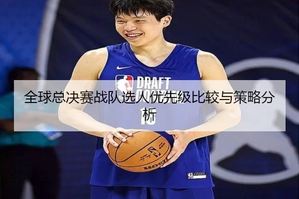 全球总决赛战队选人优先级比较与策略分析